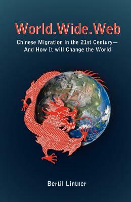 World.Wide.Web: Chinese Migration in the 21st Century--And How It Will Change the World by Bertil Lintner