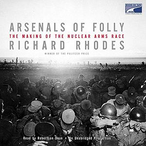 Arsenals of Folly: The Making of the Nuclear Arms Race by Richard Rhodes