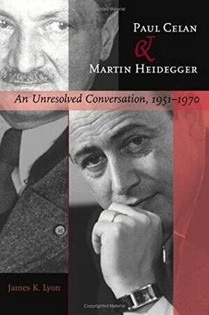 Paul Celan and Martin Heidegger: An Unresolved Conversation, 1951-1970 by James K. Lyon