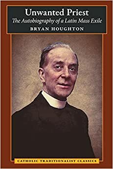 Unwanted Priest: The Autobiography of a Latin Mass Exile by Bryan Houghton, Gerard Deighan