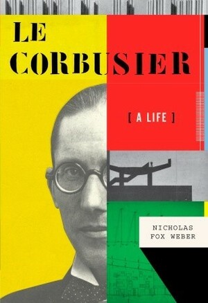 Le Corbusier: A Life by Nicholas Fox Weber