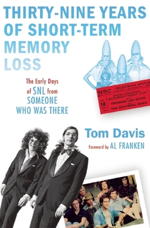 Thirty-Nine Years of Short-Term Memory Loss: The Early Days of SNL from Someone Who Was There by Tom Davis, Al Franken