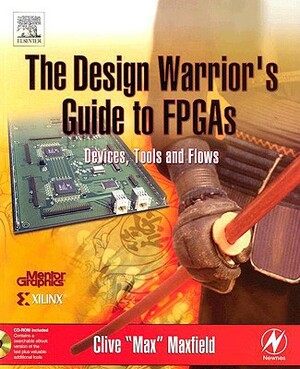 The Design Warrior's Guide to FPGAs: Devices, Tools and Flows by Clive Maxfield