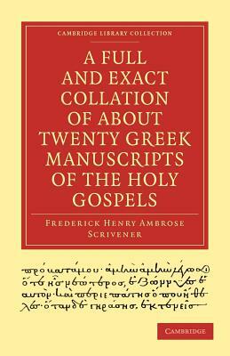 A Full and Exact Collation of About Twenty Greek Manuscripts of the Holy Gospels by Frederick Henry Ambrose Scrivener