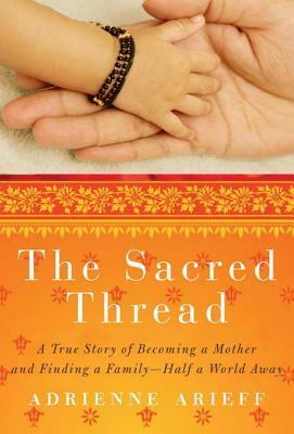 The Sacred Thread: A True Story of Becoming a Mother and Finding a Family--Half a World Away by Adrienne Arieff