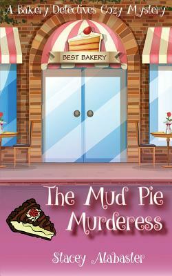 The Mud Pie Murderess: A Bakery Detectives Cozy Mystery by Stacey Alabaster