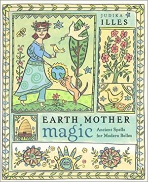 Earth Mother Magic: Ancient Spells for Modern Belles by Judika Illes
