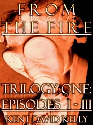 From the Fire - Trilogy One: Episodes I-III by Kent David Kelly