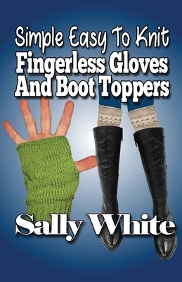 Simple Easy To Knit Fingerless Gloves And Boot Toppers by Sally White