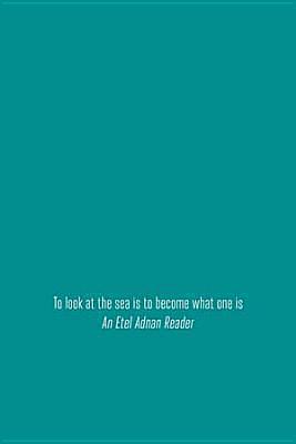 To look at the sea is to become what one is: An Etel Adnan Reader by Thom Donovan, Brandon Shimoda, Etel Adnan, Etel Adnan