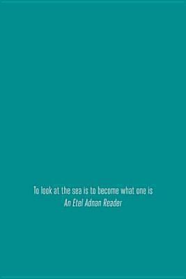 To look at the sea is to become what one is: An Etel Adnan Reader by Etel Adnan, Etel Adnan, Thom Donovan, Brandon Shimoda