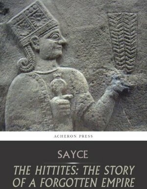 The Hittites: The Story of a Forgotten Empire by A.H. Sayce