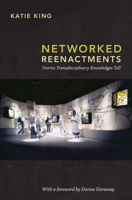 Networked Reenactments: Stories Transdisciplinary Knowledges Tell by Katie King