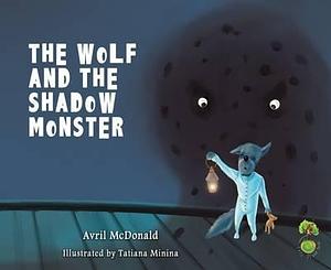 The Wolf and the Shadow Monster: Helping Children Deal with Fears and Anxiety by Tatiana Minina, Avril McDonald