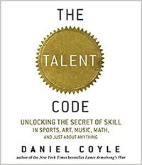 The Talent Code: Unlocking the Secret of Skill in Sports, Art, Music, Math, and Just About Everything Else by Daniel Coyle