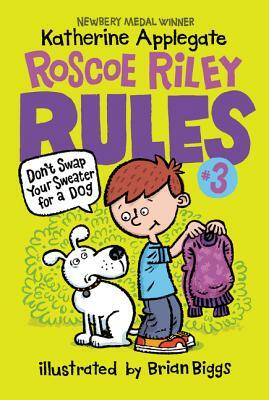 Roscoe Riley Rules #3: Don't Swap Your Sweater for a Dog by K.A. (Katherine) Applegate