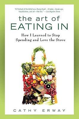 The Art of Eating in: How I Learned to Stop Spending and Love the Stove by Cathy Erway