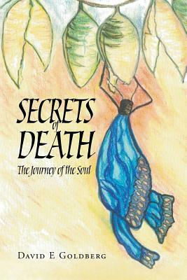 Secrets of Death: The Journey of the Soul by David E. Goldberg