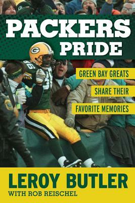 Packers Pride: Green Bay Greats Share Their Favorite Memories by Rob Reischel, LeRoy Butler