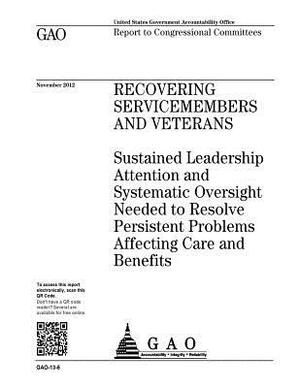 Recovering servicemembers and veterans: sustained leadership attention and systematic oversight needed to resolve persistent problems affecting care a by U. S. Government Accountability Office