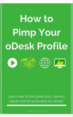 How to Pimp Your oDesk Profile: Learn how to find great jobs, convert clients and be promoted by oDesk! by Lise Cartwright