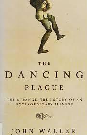 Dancing Plague: The Strange, True Story of an Extraordinary Illness by John Waller