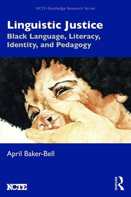 Linguistic Justice: Black Language, Literacy, Identity, and Pedagogy by April Baker-Bell
