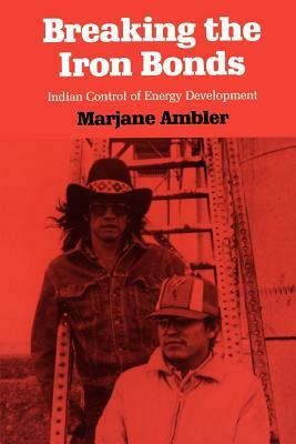 Breaking the Iron Bonds: Indian Control of Energy Development by Marjane Ambler