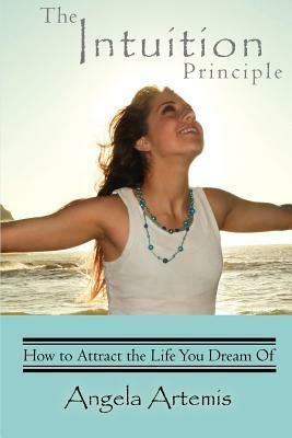 The Intuition Principle: How to Attract the Life You Dream Of by Angela Artemis