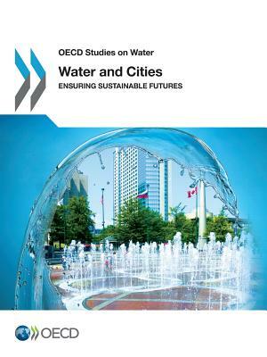 Water and Cities: Ensuring Sustainable Futures: OECD Studies on Water by 