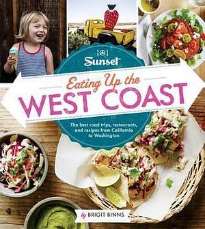 Sunset Eating Up the West Coast: The best road trips, restaurants, and recipes from California to Washington by Brigit Binns, Brigit Binns