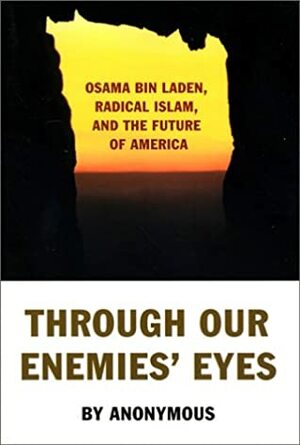 Through Our Enemies' Eyes: Osama bin Laden, Radical Islam, and the Future of America by Michael Scheuer
