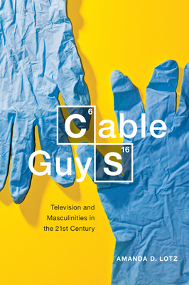 Cable Guys: Television and Masculinities in the Twenty-First Century by Amanda D. Lotz