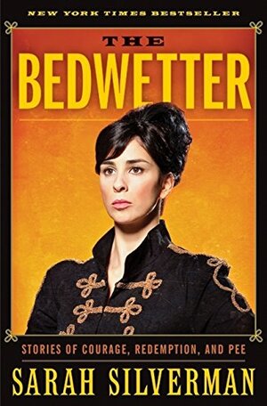 The Bedwetter: Stories of Courage, Redemption, and Pee by Sarah Silverman