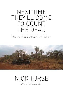 Next Time They'll Come to Count the Dead: War and Survival in South Sudan by Nick Turse