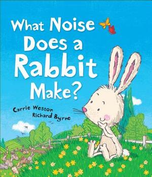 What Noise Does a Rabbit Make? by Carrie Weston