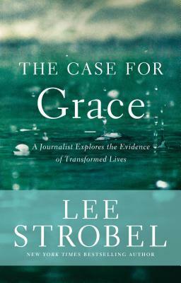 The Case for Grace: A Journalist Explores the Evidence of Transformed Lives by Lee Strobel