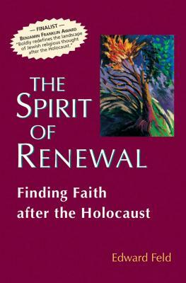 The Spirit of Renewal: Finding Faith After the Holocaust by Edward Feld