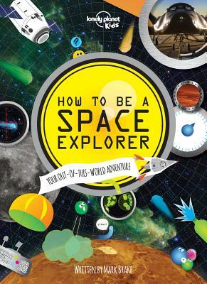 How to Be a Space Explorer: Your Out-Of-This-World Adventure by Lonely Planet Kids