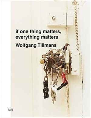 Wolfgang Tillmans: If One Thing Matters, Everything Matters by Wolfgang Tillmans
