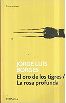 El oro de los tigres / La rosa profunda by Jorge Luis Borges