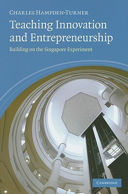Teaching Innovation and Entrepreneurship: Building on the Singapore Experiment by Charles Hampden-Turner