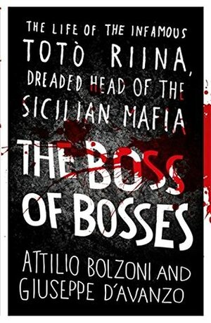 The Boss of Bosses: The Life of the Infamous Toto Riina Dreaded Head of the Sicilian Mafia by Giuseppe D'Avanzo, Shaun Whiteside, Attilio Bolzoni