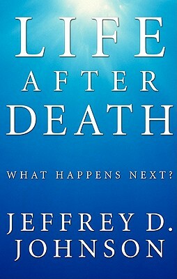 Life After Death: What Happens Next? by Jeffrey D. Johnson