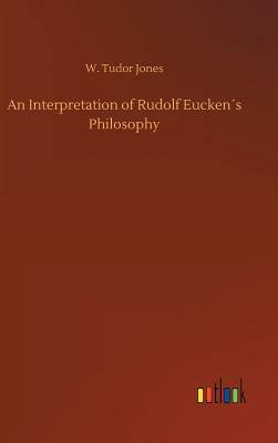 An Interpretation of Rudolf Eucken´s Philosophy by W. Tudor Jones