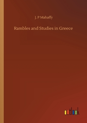 Rambles and Studies in Greece by J. P. Mahaffy