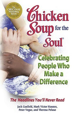 Chicken Soup for the Soul Celebrating PeopleWho Make a Difference: The Headlines You'll Never Read by Jack Canfield, Mark Victor Hansen, Peter Vegso