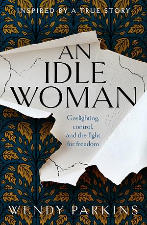 An Idle Woman: based on one of the most sensational divorce trials of the nineteenth century by Wendy Parkins