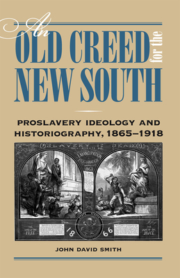 An Old Creed for the New South: Proslavery Ideology and Historiography, 1865-1918 by John David Smith