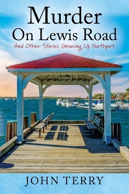 Murder On Lewis Road: And Other Stories Growing Up Northport by John Terry